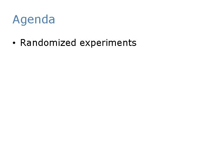 Agenda • Randomized experiments 