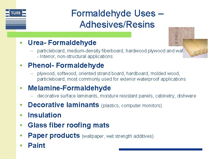 Formaldehyde Uses – Adhesives/Resins • Urea- Formaldehyde – particleboard, medium-density fiberboard, hardwood plywood and