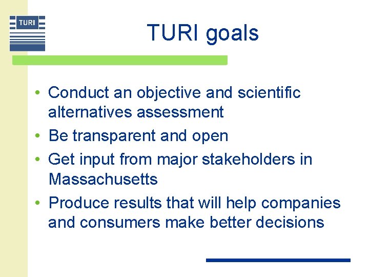 TURI goals • Conduct an objective and scientific alternatives assessment • Be transparent and