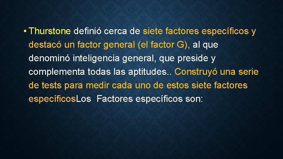  • Thurstone definió cerca de siete factores específicos y destacó un factor general