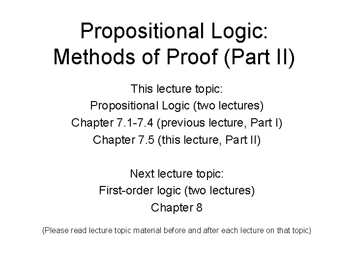 Propositional Logic: Methods of Proof (Part II) This lecture topic: Propositional Logic (two lectures)