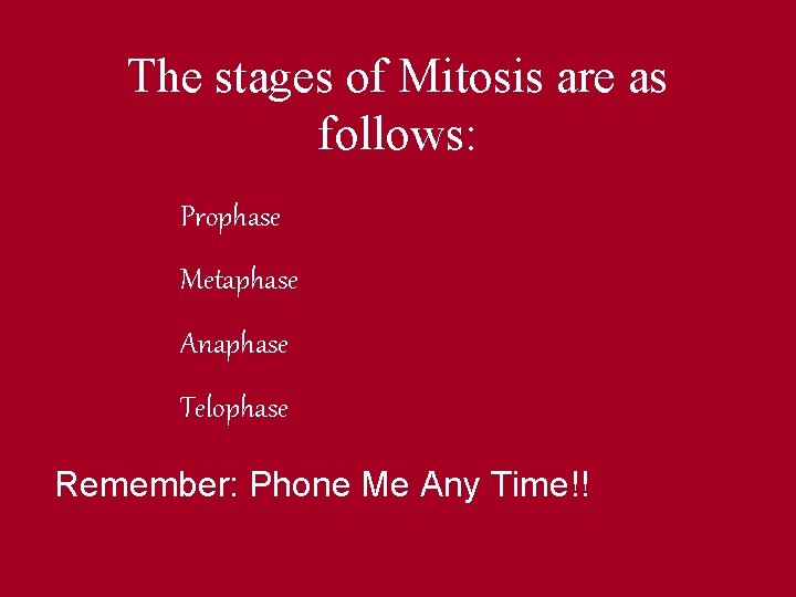 The stages of Mitosis are as follows: Prophase Metaphase Anaphase Telophase Remember: Phone Me