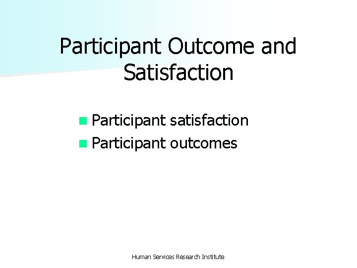 Participant Outcome and Satisfaction n Participant satisfaction n Participant outcomes Human Services Research Institute