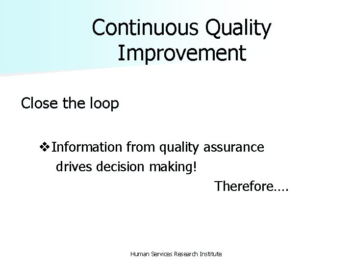Continuous Quality Improvement Close the loop v. Information from quality assurance drives decision making!