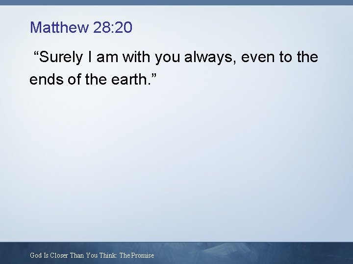 Matthew 28: 20 “Surely I am with you always, even to the ends of