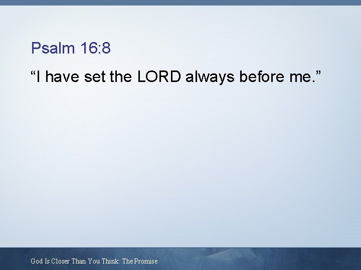 Psalm 16: 8 “I have set the LORD always before me. ” God Is