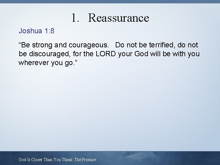 1. Reassurance Joshua 1: 8 “Be strong and courageous. Do not be terrified, do