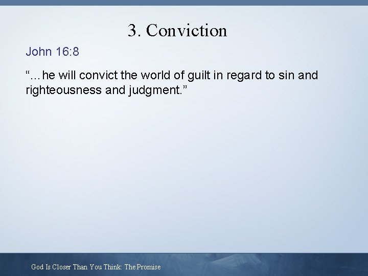 3. Conviction John 16: 8 “…he will convict the world of guilt in regard