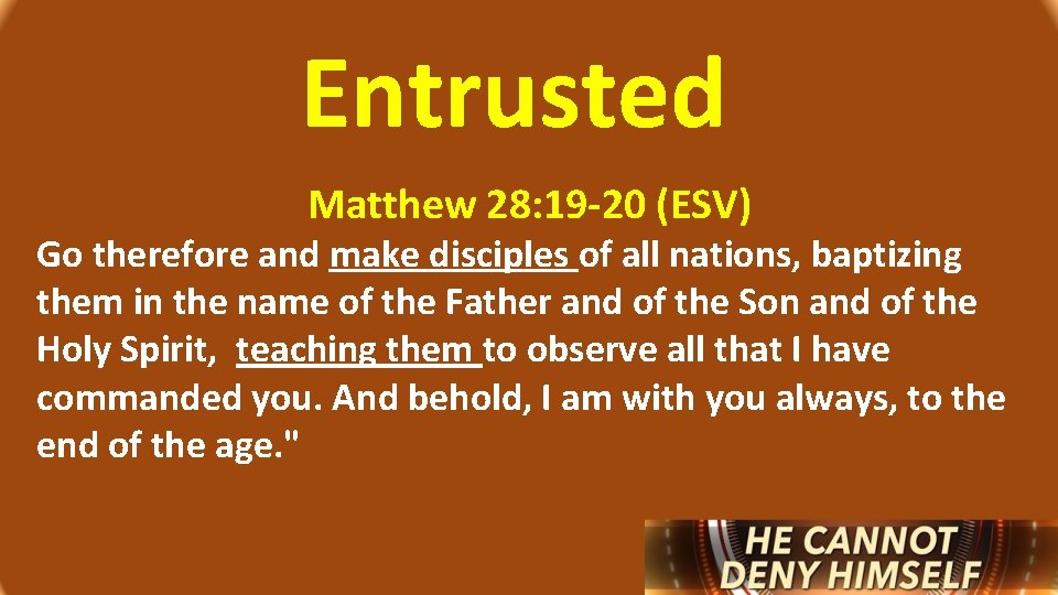 Entrusted Matthew 28: 19 -20 (ESV) Go therefore and make disciples of all nations,