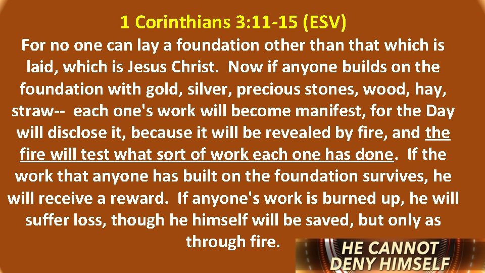 1 Corinthians 3: 11 -15 (ESV) For no one can lay a foundation other