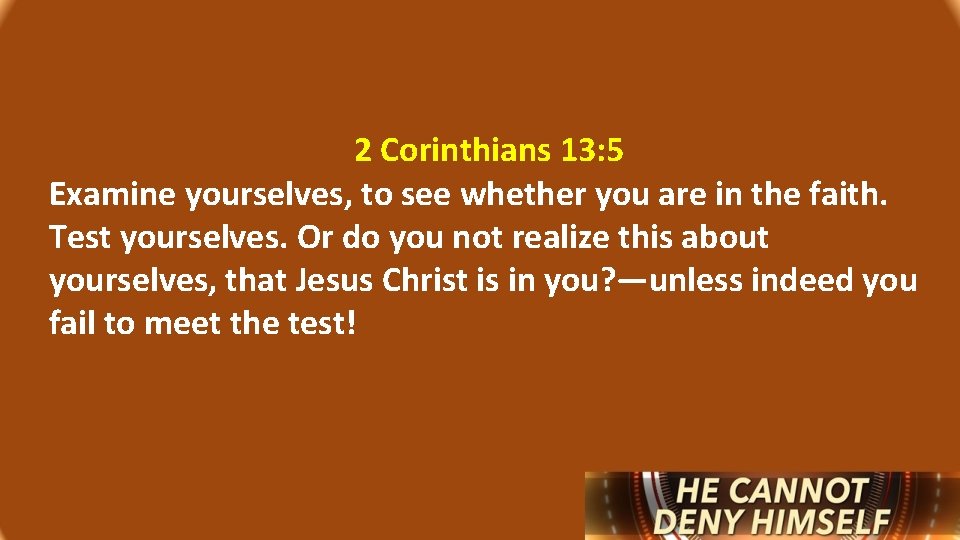 2 Corinthians 13: 5 Examine yourselves, to see whether you are in the faith.