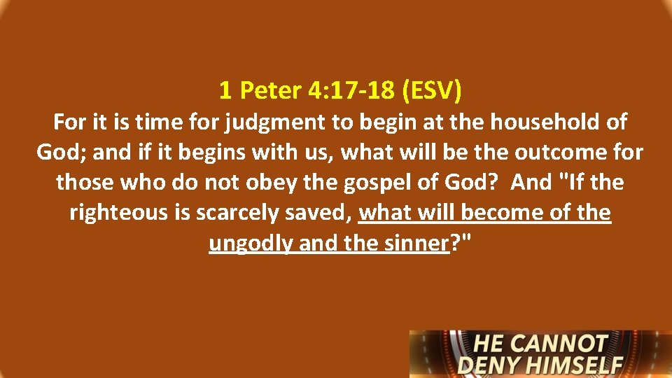 1 Peter 4: 17 -18 (ESV) For it is time for judgment to begin