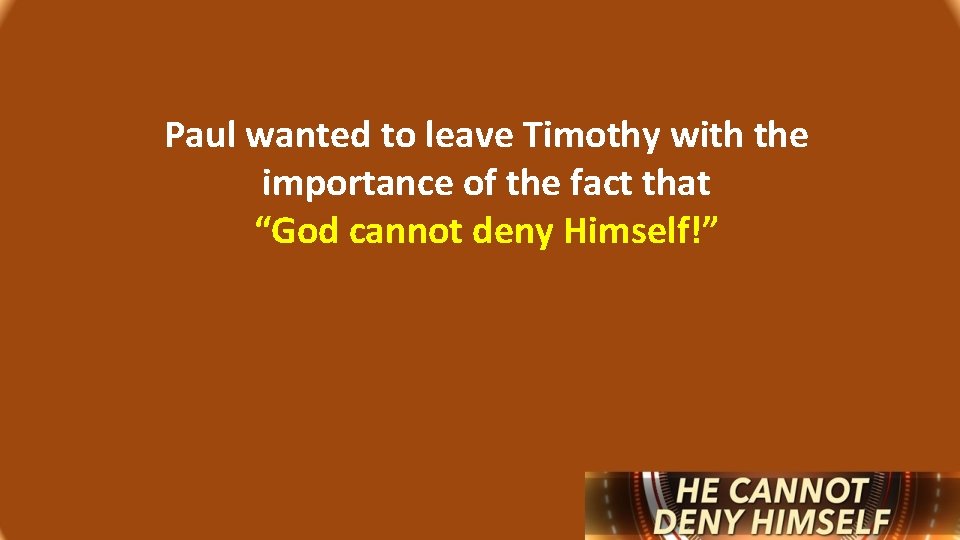 Paul wanted to leave Timothy with the importance of the fact that “God cannot