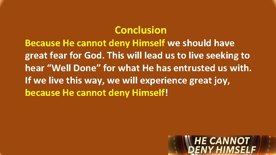 Conclusion Because He cannot deny Himself we should have great fear for God. This