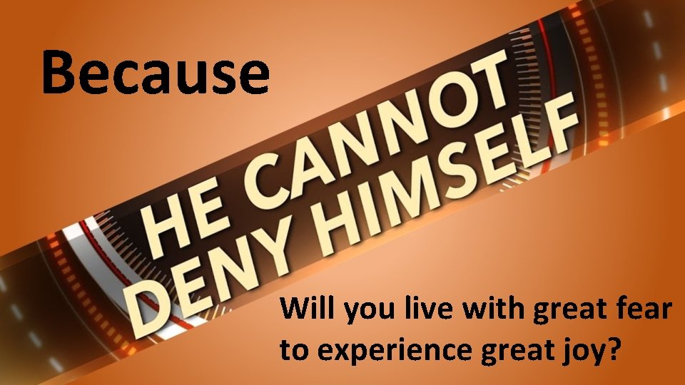 Because Will you live with great fear to experience great joy? 
