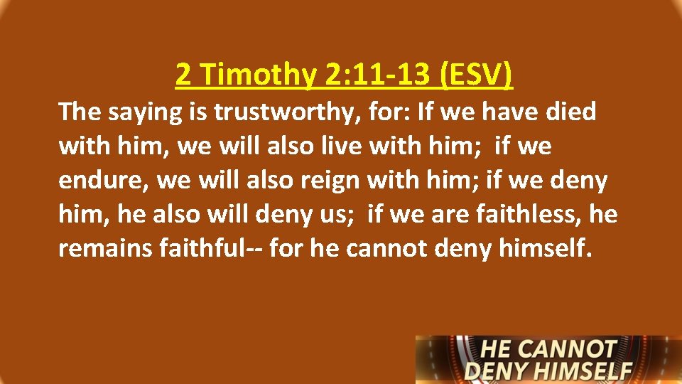 2 Timothy 2: 11 -13 (ESV) The saying is trustworthy, for: If we have