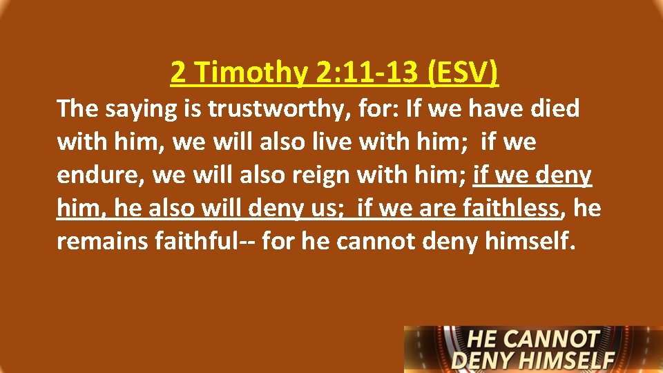 2 Timothy 2: 11 -13 (ESV) The saying is trustworthy, for: If we have