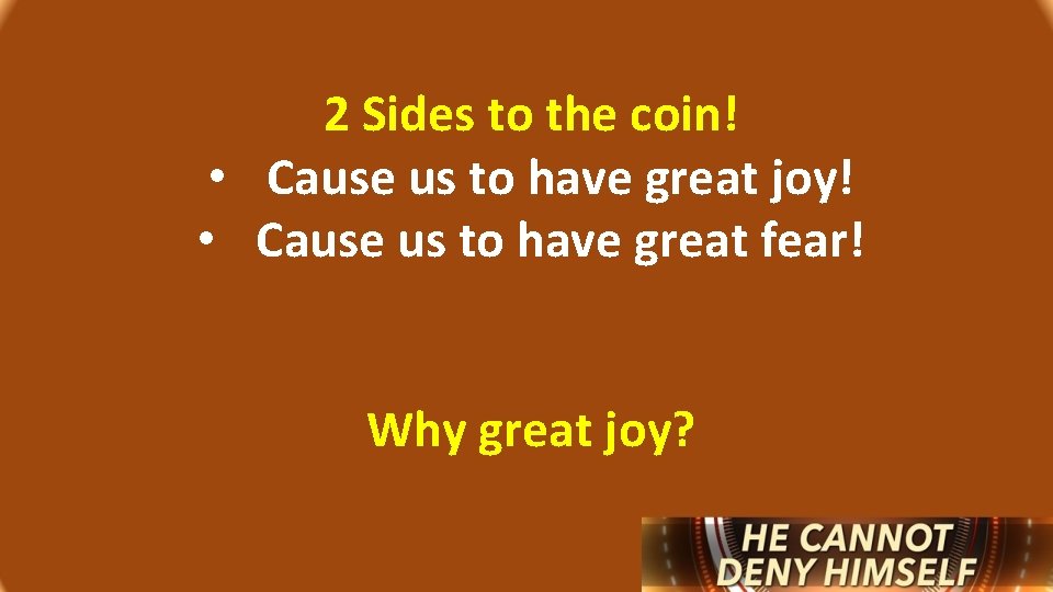2 Sides to the coin! • Cause us to have great joy! • Cause