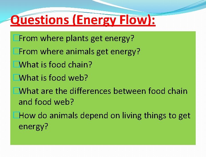 Questions (Energy Flow): �From where plants get energy? �From where animals get energy? �What