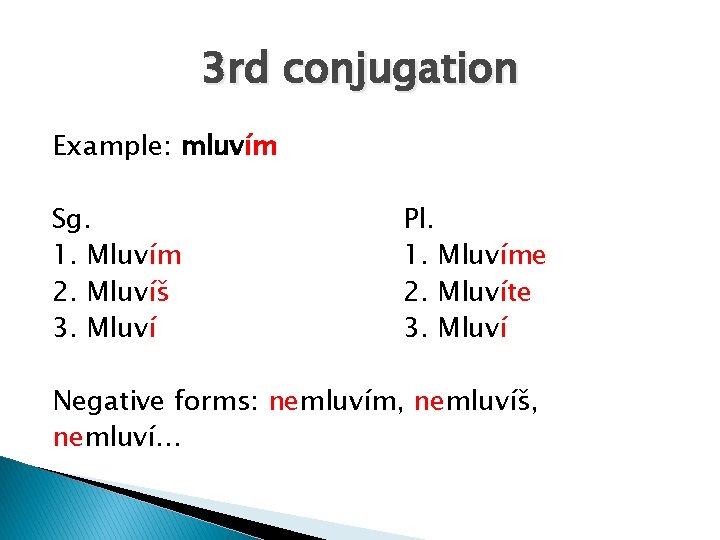 3 rd conjugation Example: mluvím Sg. 1. Mluvím 2. Mluvíš 3. Mluví Pl. 1.