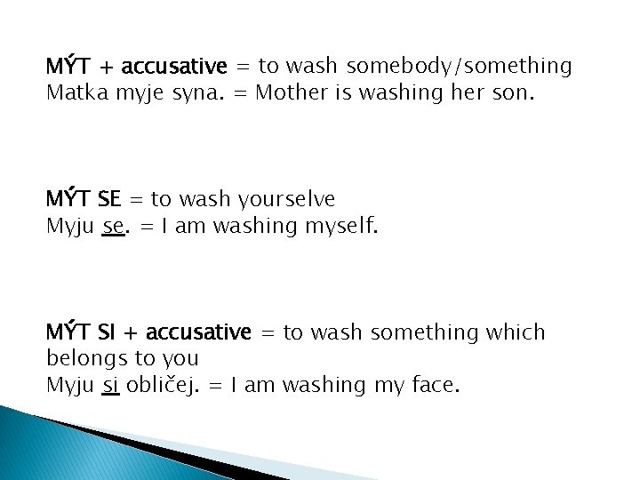 MÝT + accusative = to wash somebody/something Matka myje syna. = Mother is washing