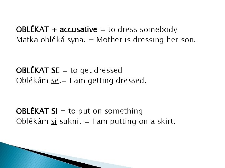 OBLÉKAT + accusative = to dress somebody Matka obléká syna. = Mother is dressing