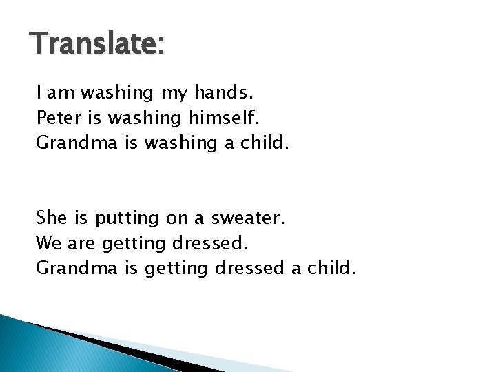 Translate: I am washing my hands. Peter is washing himself. Grandma is washing a