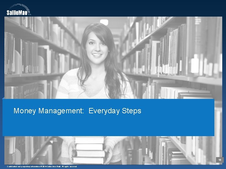 Money Management: Everyday Steps 18 Confidential and proprietary information © 2014 Sallie Mae Bank.