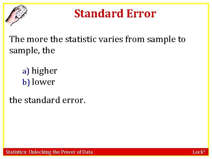 Standard Error The more the statistic varies from sample to sample, the a) higher