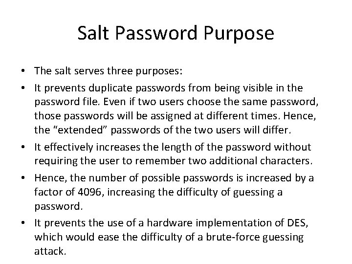 Salt Password Purpose • The salt serves three purposes: • It prevents duplicate passwords