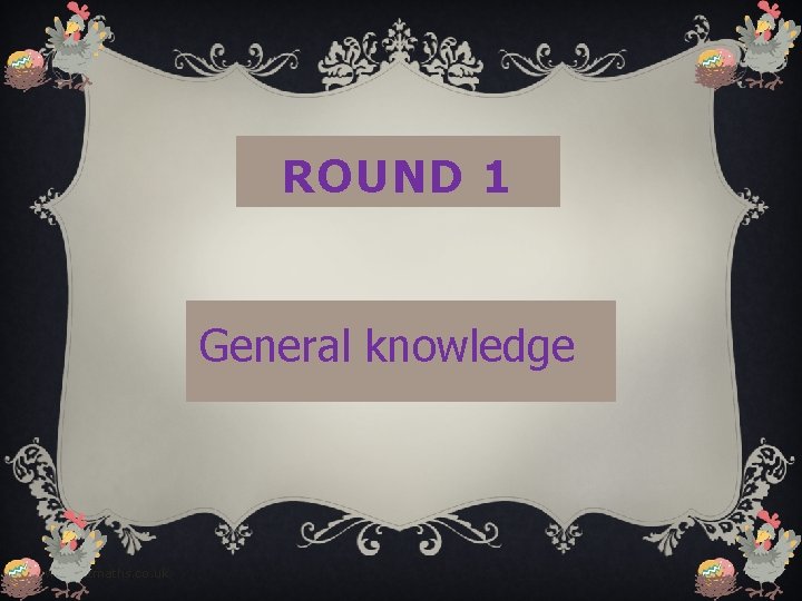 ROUND 1 General knowledge www. justmaths. co. uk 