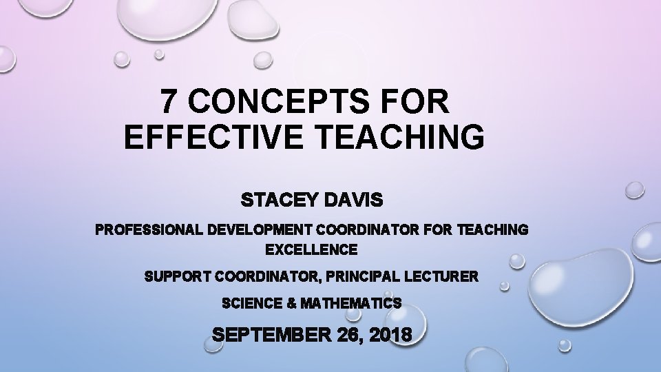 7 CONCEPTS FOR EFFECTIVE TEACHING STACEY DAVIS PROFESSIONAL DEVELOPMENT COORDINATOR FOR TEACHING EXCELLENCE SUPPORT