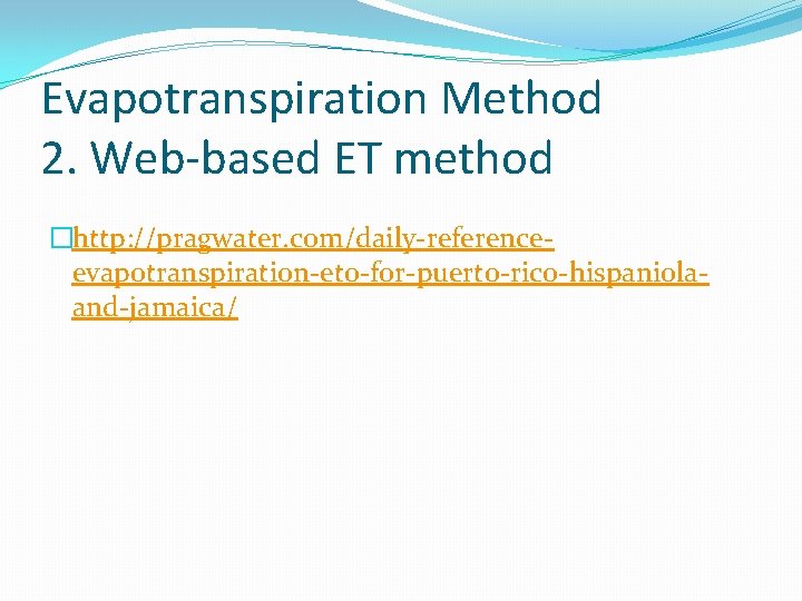Evapotranspiration Method 2. Web-based ET method �http: //pragwater. com/daily-referenceevapotranspiration-eto-for-puerto-rico-hispaniolaand-jamaica/ 