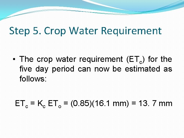 Step 5. Crop Water Requirement • The crop water requirement (ETc) for the five