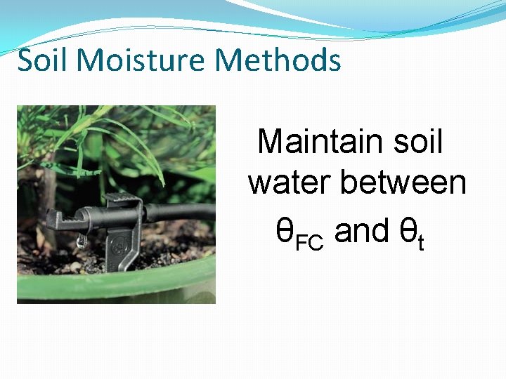 Soil Moisture Methods Maintain soil water between θFC and θt 