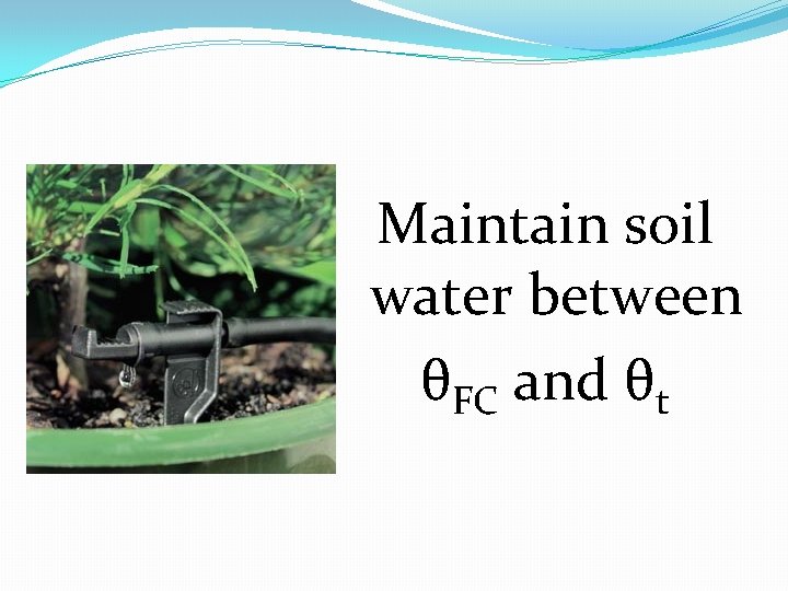 Maintain soil water between θFC and θt 