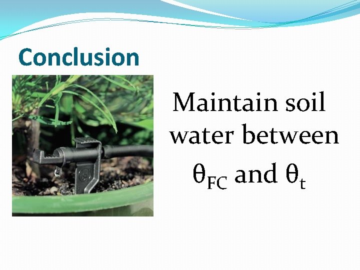 Conclusion Maintain soil water between θFC and θt 
