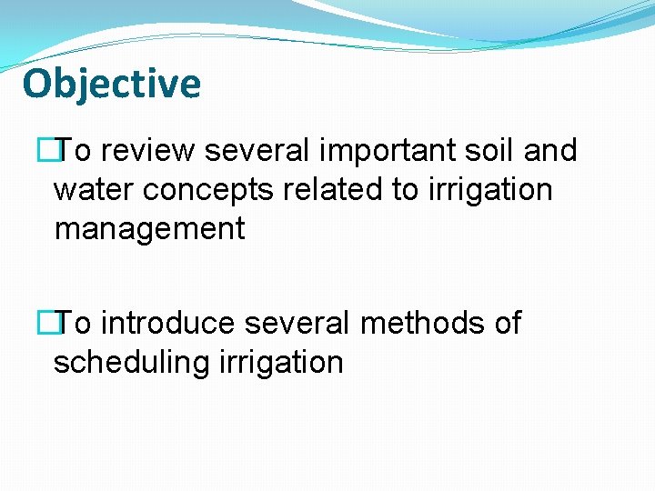 Objective �To review several important soil and water concepts related to irrigation management �To