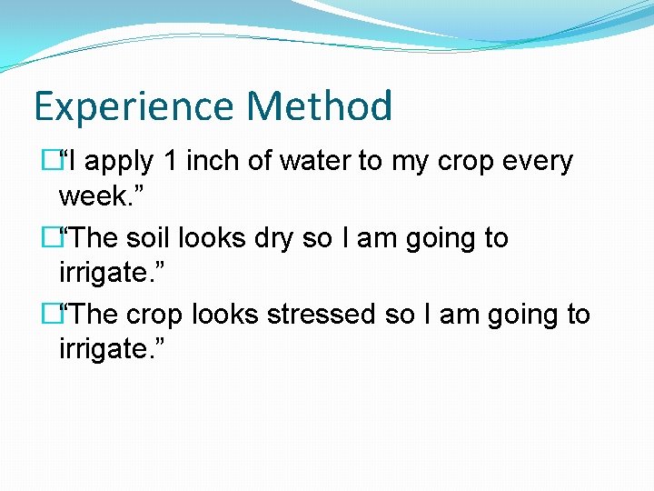 Experience Method �“I apply 1 inch of water to my crop every week. ”