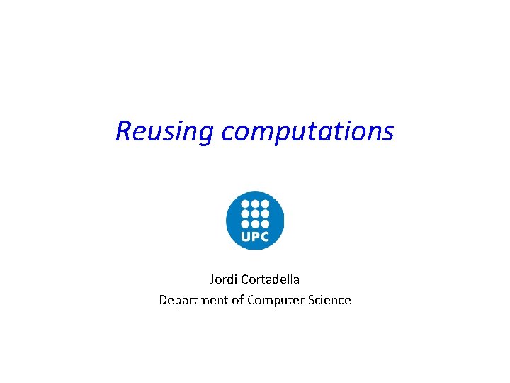 Reusing computations Jordi Cortadella Department of Computer Science 