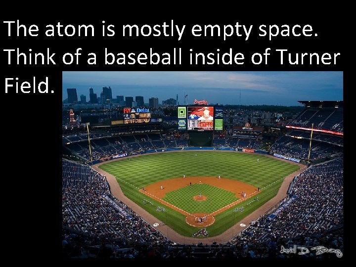 The atom is mostly empty space. Think of a baseball inside of Turner Field.