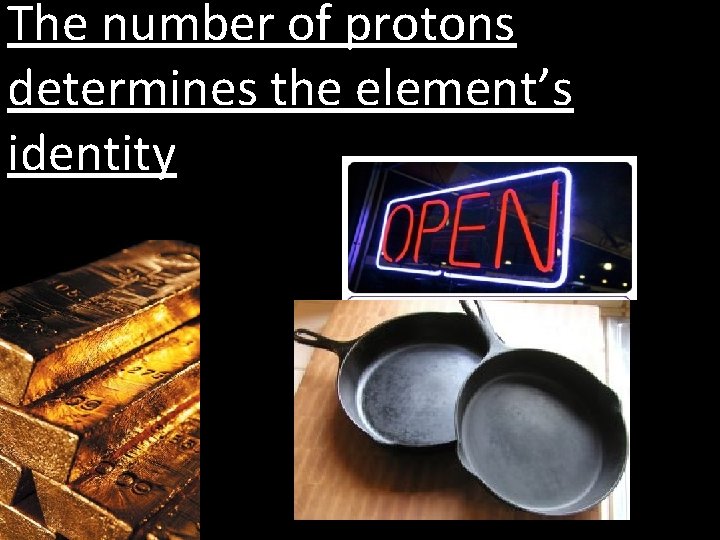The number of protons determines the element’s identity 
