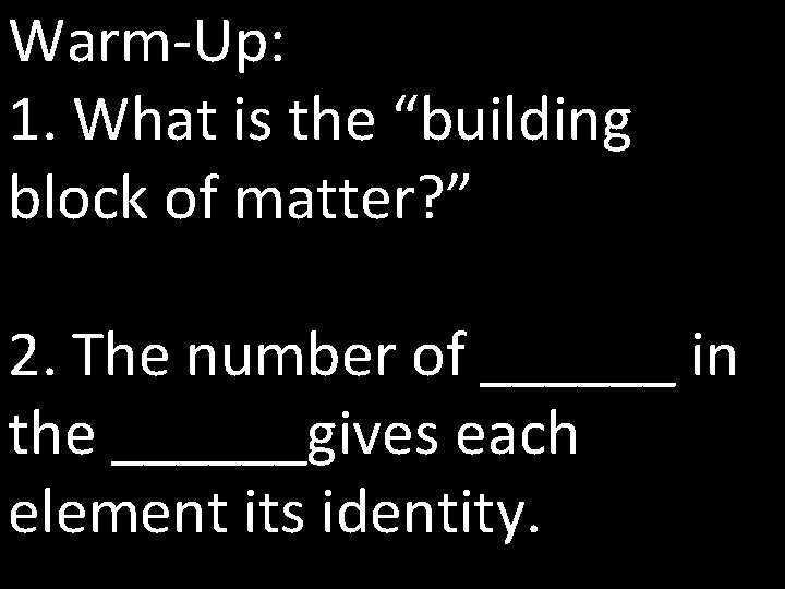 Warm-Up: 1. What is the “building block of matter? ” 2. The number of