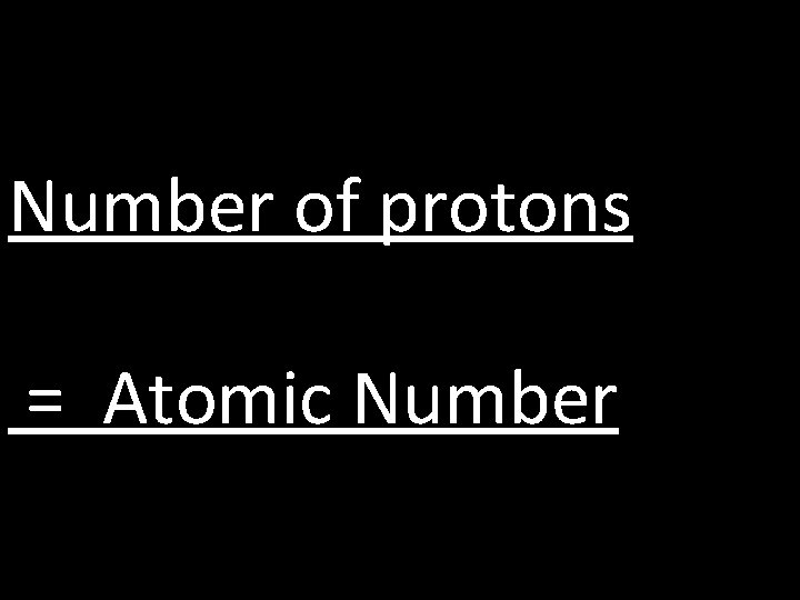 Number of protons = Atomic Number 