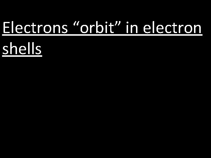 Electrons “orbit” in electron shells 