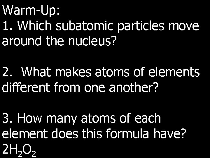 Warm-Up: 1. Which subatomic particles move around the nucleus? 2. What makes atoms of