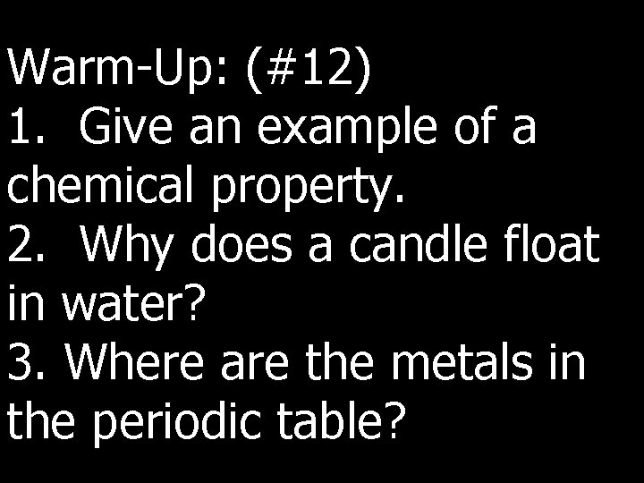 Warm-Up: (#12) 1. Give an example of a chemical property. 2. Why does a