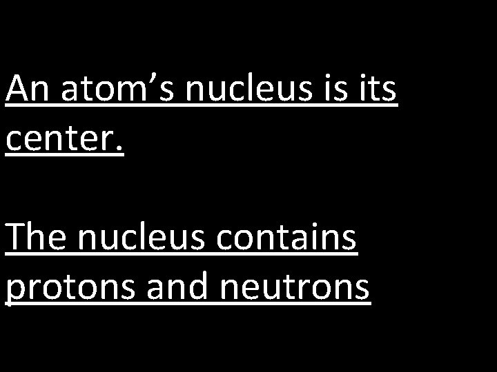 An atom’s nucleus is its center. The nucleus contains protons and neutrons 