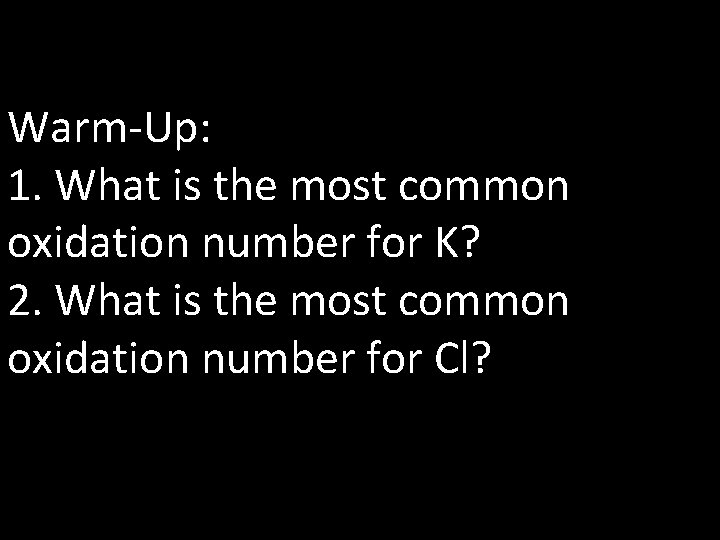 Warm-Up: 1. What is the most common oxidation number for K? 2. What is