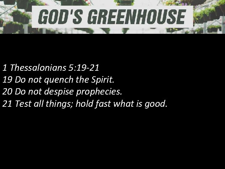 1 Thessalonians 5: 19 -21 19 Do not quench the Spirit. 20 Do not